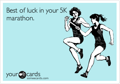 Best of luck in your 5K
marathon.