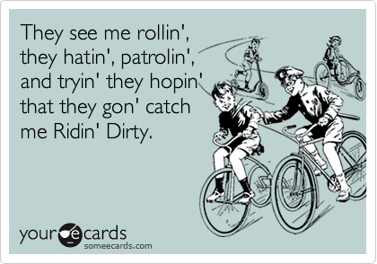 They see me rollin',
they hatin', patrolin',
and tryin' they hopin'
that they gon' catch
me Ridin' Dirty.        