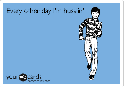 Every other day I'm husslin'