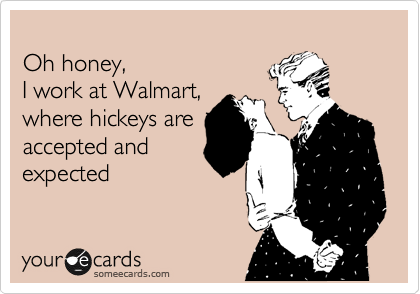 
Oh honey,
I work at Walmart,
where hickeys are
accepted and
expected