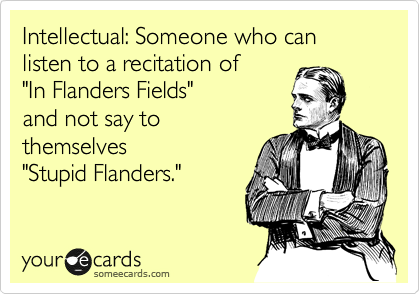 Intellectual: Someone who can listen to a recitation of 
"In Flanders Fields"
and not say to
themselves 
"Stupid Flanders." 