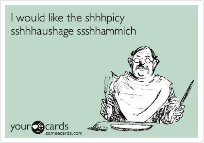 I would like the shhhpicy sshhhaushage ssshhammich
