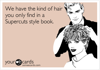 We have the kind of hair
you only find in a
Supercuts style book.