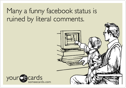 Many a funny facebook status is ruined by literal comments.
