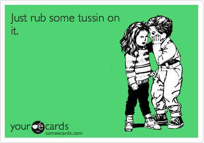 Just rub some tussin on
it.  