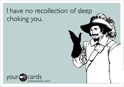 I have no recollection of sleep choking you.
 