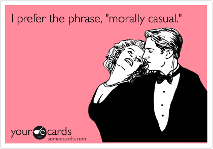 I prefer the phrase, "morally casual."