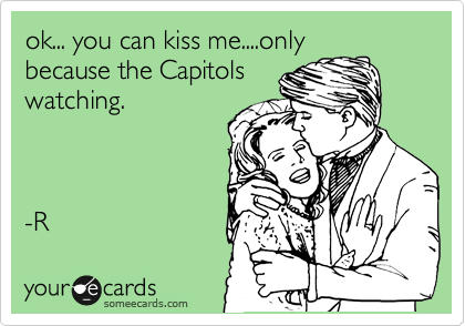 ok... you can kiss me....only
because the Capitols
watching.



-R