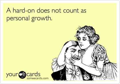 A hard-on does not count as personal growth. 
