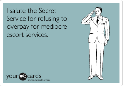 I salute the Secret
Service for refusing to
overpay for mediocre
escort services.