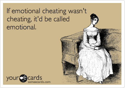 If emotional cheating wasn't
cheating, it'd be called
emotional. 