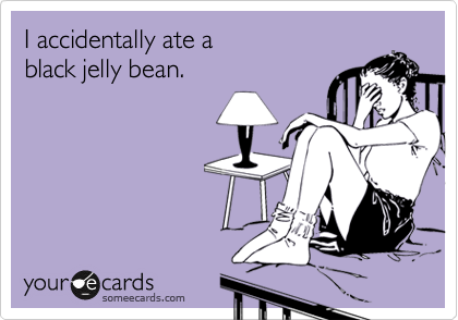 I accidentally ate a 
black jelly bean.