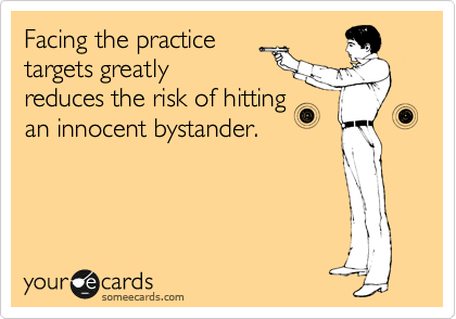 Facing the practice
targets greatly
reduces the risk of hitting
an innocent bystander.