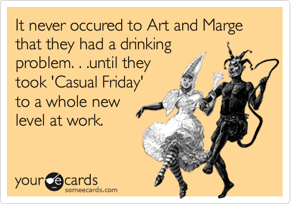 It never occured to Art and Marge that they had a drinking
problem. . .until they
took 'Casual Friday'
to a whole new
level at work.