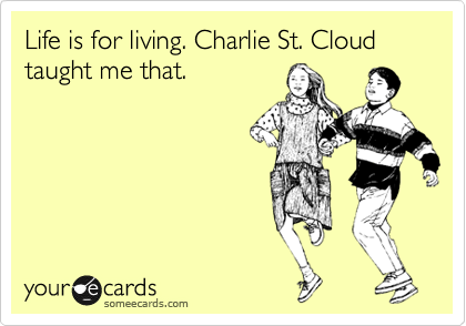 Life is for living. Charlie St. Cloud taught me that.