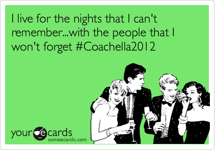I live for the nights that I can't remember...with the people that I won't forget %23Coachella2012