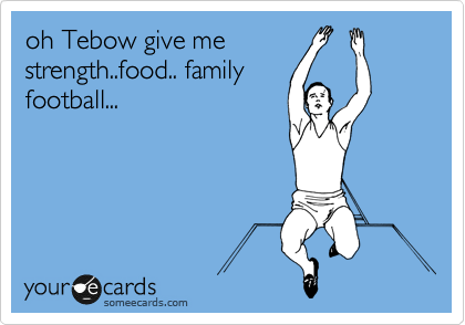 oh Tebow give me
strength..food.. family
football...