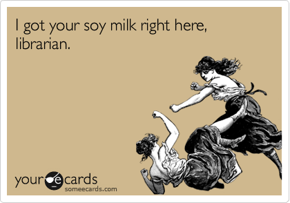 I got your soy milk right here, librarian.