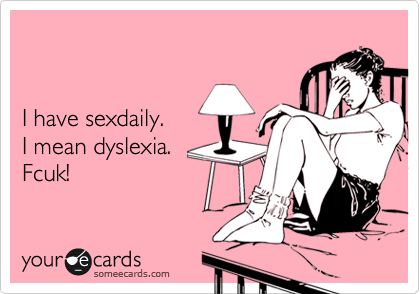 


I have sexdaily.
I mean dyslexia.
Fcuk!
