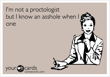 I'm not a proctologist 
but I know an asshole when I see
one