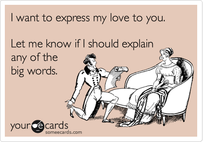 I want to express my love to you.

Let me know if I should explain
any of the
big words.