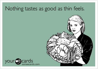 Nothing tastes as good as thin feels.