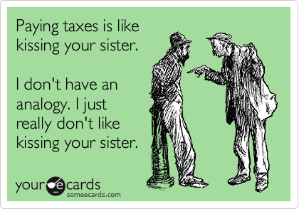 Paying taxes is like
kissing your sister.

I don't have an
analogy. I just
really don't like
kissing your sister.