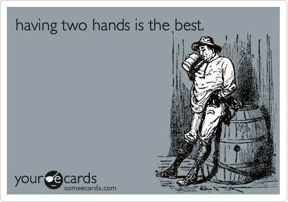 having two hands is the best. 