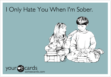 I Only Hate You When I'm Sober.