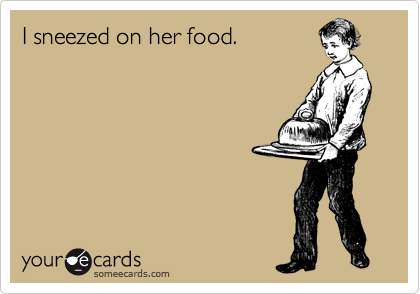 I sneezed on her food. 