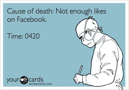 Cause of death: Not enough likes on Facebook.

Time: 0420
