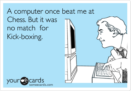 A computer once beat me at chess but it was no match for me at kick boxing  - Sound of Music