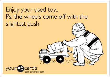 Enjoy your used toy.. 
Ps. the wheels come off with the slightest push

