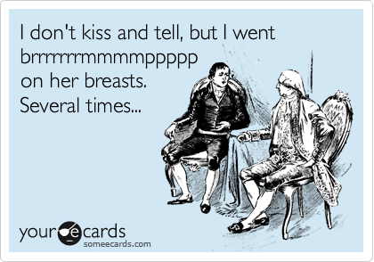 I don't kiss and tell, but I went brrrrrrrmmmmppppp
on her breasts.
Several times...