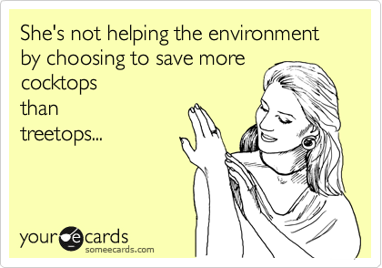 She's not helping the environment by choosing to save more 
cocktops
than
treetops...

