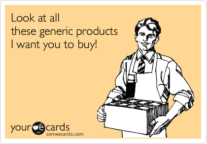 Look at all
these generic products
I want you to buy!