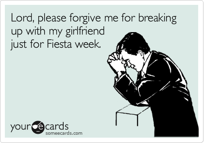 Lord, please forgive me for breaking up with my girlfriend
just for Fiesta week.