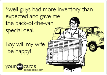 Swell guys had more inventory than expected and gave me
the back-of-the-van
special deal.

Boy will my wife
 be happy!