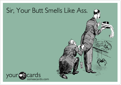 Sir, Your Butt Smells Like Ass.