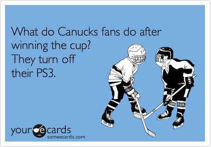 
What do Canucks fans do after winning the cup? 
They turn off 
their PS3.
