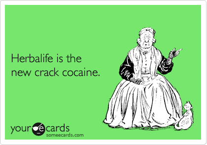 


Herbalife is the 
new crack cocaine.