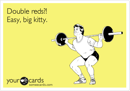 Double reds?!  
Easy, big kitty.