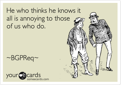 He who thinks he knows it
all is annoying to those
of us who do.



%7EBGPReq%7E