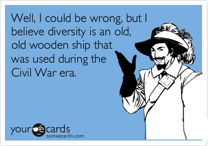 Well, I could be wrong, but I believe diversity is an old, 
old wooden ship that 
was used during the 
Civil War era.
