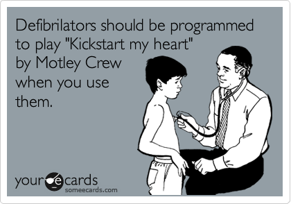 Defibrilators should be programmed to play "Kickstart my heart" 
by Motley Crew
when you use
them.
