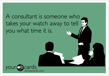 
A consultant is someone who
takes your watch away to tell
you what time it is.
