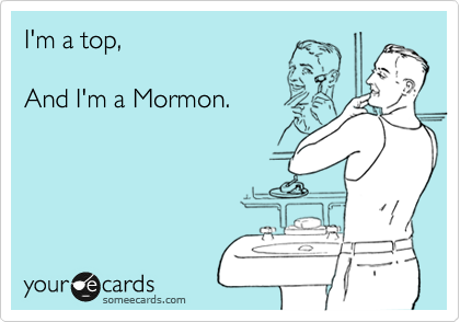 I'm a top,

And I'm a Mormon.  