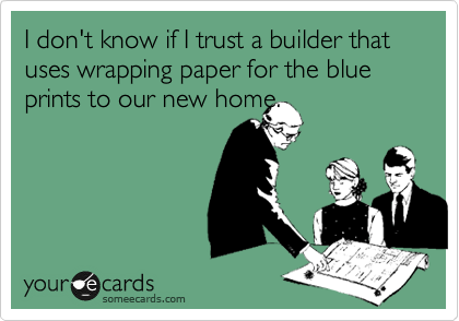 I don't know if I trust a builder that uses wrapping paper for the blue prints to our new home.