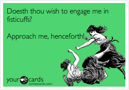 Doesth thou wish to engage me in fisticuffs? 

Approach me, henceforth!