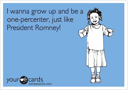 I wanna grow up and be a
one-percenter, just like
President Romney!